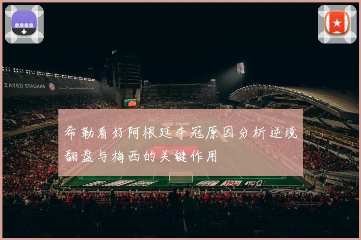 希勒看好阿根廷夺冠原因分析逆境翻盘与梅西的关键作用